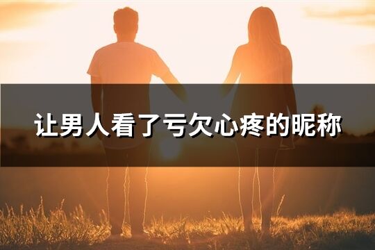 讓男人看了虧欠心疼的昵稱(精選220個(gè))
