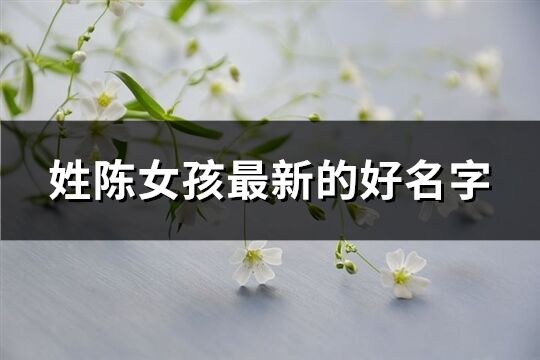 姓陳女孩最新的好名字(精選130個)