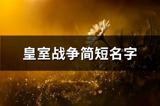 皇室戰爭簡短名字(優選329個)