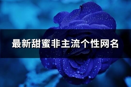最新甜蜜非主流個性網名(精選741個)