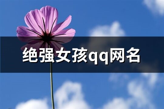 絕強女孩qq網(wǎng)名(共373個)
