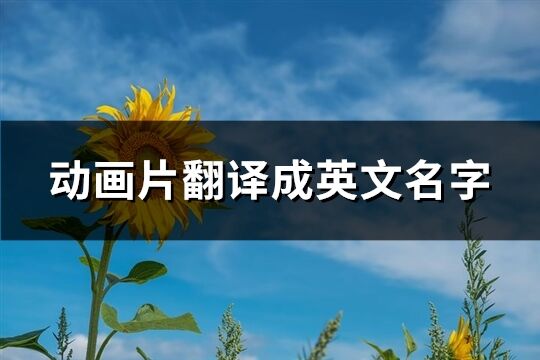 動(dòng)畫(huà)片翻譯成英文名字(優(yōu)選117個(gè))