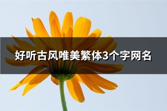 好聽古風唯美繁體3個字網名(精選531個)