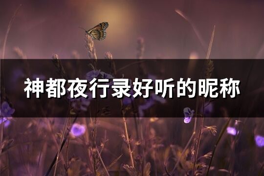 神都夜行錄好聽的昵稱(精選279個)