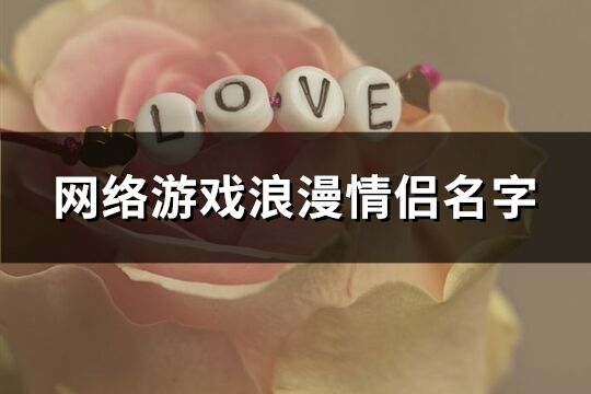 網(wǎng)絡(luò)游戲浪漫情侶名字(優(yōu)選403個)
