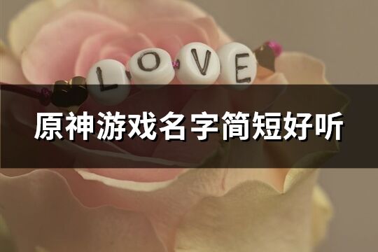 原神游戲名字簡短好聽(精選375個)