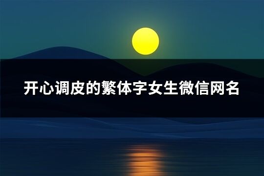 開心調皮的繁體字女生微信網名(389個)
