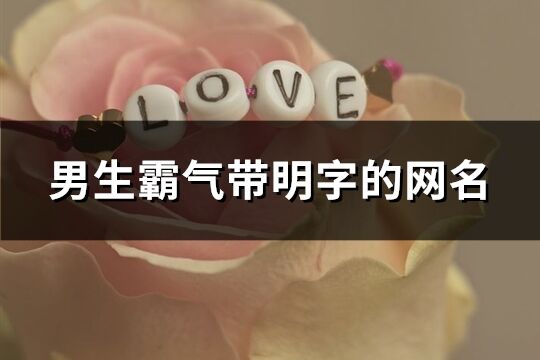男生霸氣帶明字的網名(精選145個)