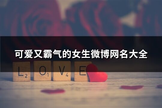 可愛又霸氣的女生微博網(wǎng)名大全(共490個(gè))
