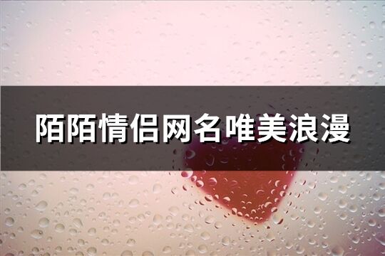 陌陌情侶網(wǎng)名唯美浪漫(精選60個)