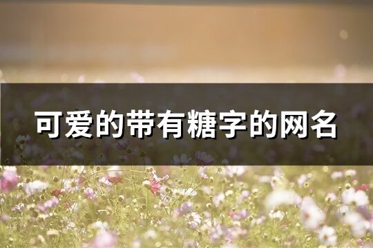可愛的帶有糖字的網名(精選110個)