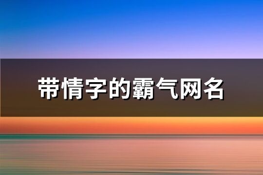 帶情字的霸氣網名(159個)