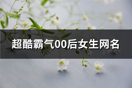 超酷霸氣00后女生網名(111個)