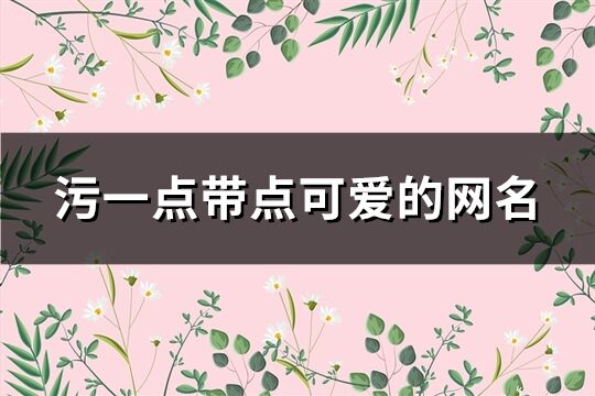 污一點(diǎn)帶點(diǎn)可愛(ài)的網(wǎng)名(共200個(gè))