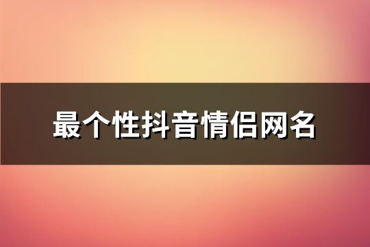 最個性抖音情侶網名(共142個)