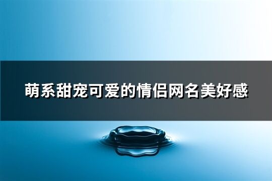 萌系甜寵可愛的情侶網名美好感(65個)