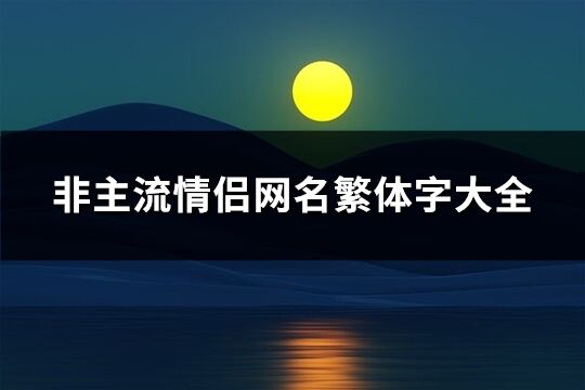 非主流情侶網(wǎng)名繁體字大全(共117個(gè))