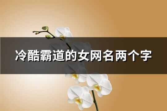 冷酷霸道的女網名兩個字(共453個)