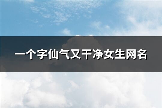 一個字仙氣又干凈女生網名(214個)