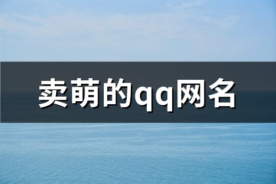 賣萌的qq網(wǎng)名(共746個(gè))