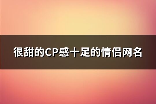 很甜的CP感十足的情侶網(wǎng)名(126個)
