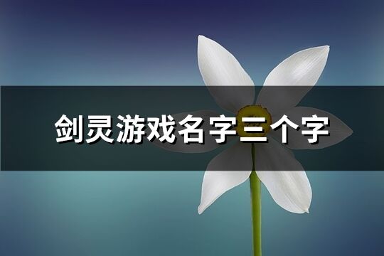 劍靈游戲名字三個字(優選585個)