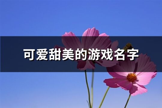 可愛甜美的游戲名字(450個)