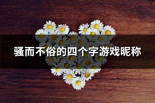 騷而不俗的四個字游戲昵稱(精選256個)
