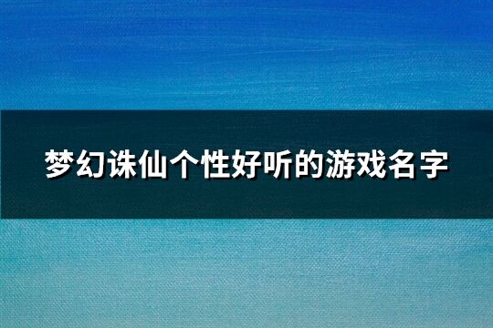 夢幻誅仙個性好聽的游戲名字(共733個)