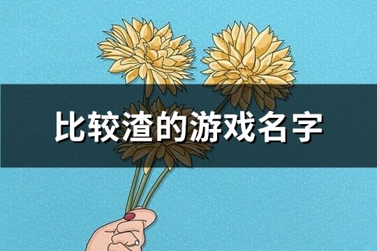 比較渣的游戲名字(395個(gè))