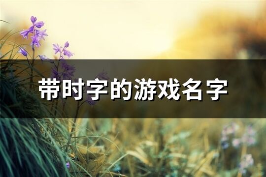 帶時(shí)字的游戲名字(77個(gè))