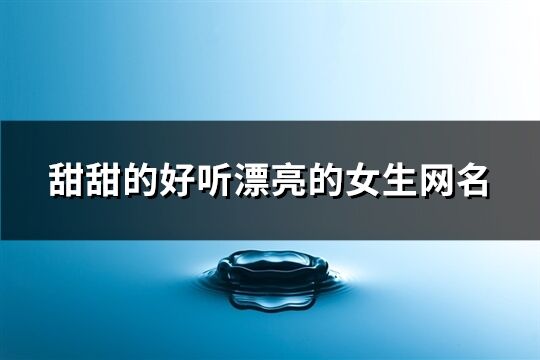 甜甜的好聽漂亮的女生網名(共226個)