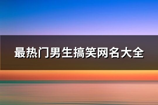 最熱門男生搞笑網(wǎng)名大全(共588個)