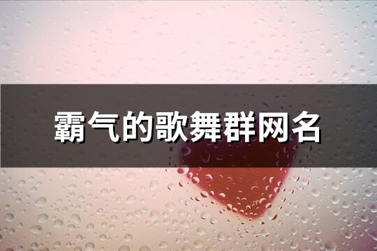 霸氣的歌舞群網名(精選362個)