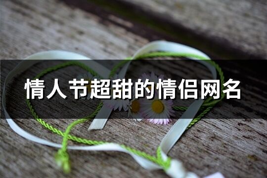 情人節(jié)超甜的情侶網(wǎng)名(共113個)
