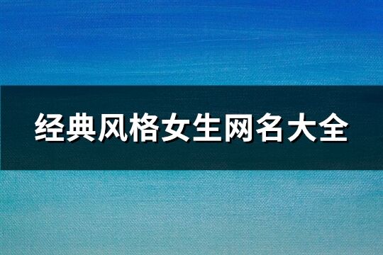 經(jīng)典風(fēng)格女生網(wǎng)名大全(精選706個(gè))