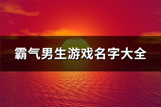 霸氣男生游戲名字大全(757個)