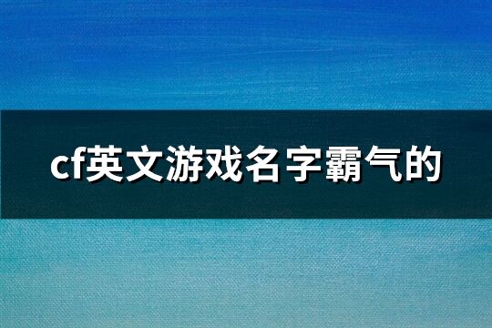 cf英文游戲名字霸氣的(精選101個(gè))