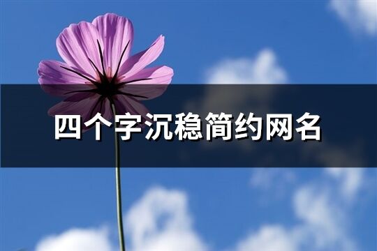 四個字沉穩簡約網名(精選984個)
