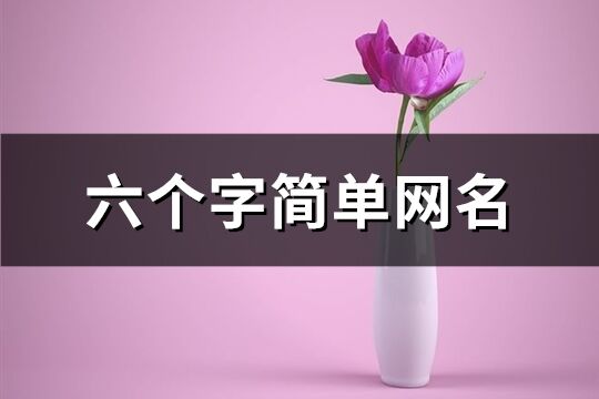 六個(gè)字簡(jiǎn)單網(wǎng)名(共340個(gè))