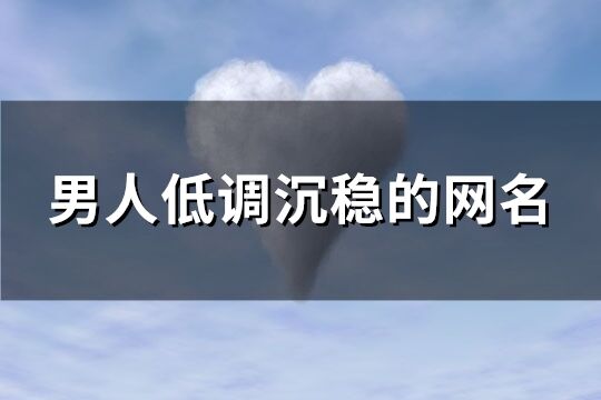 男人低調沉穩的網名(共145個)