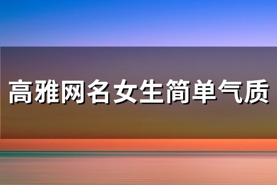 高雅網(wǎng)名女生簡(jiǎn)單氣質(zhì)(優(yōu)選161個(gè))