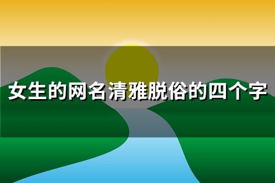 女生的網名清雅脫俗的四個字(共225個)