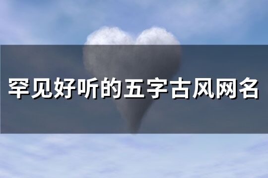 罕見好聽的五字古風網名(優選288個)