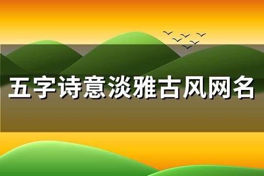 五字詩意淡雅古風網名(共156個)