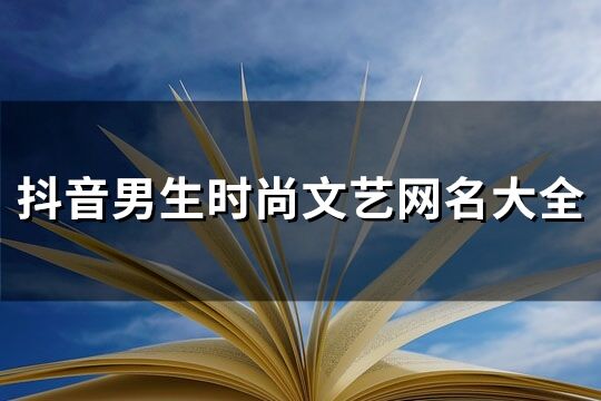 抖音男生時尚文藝網名大全(精選299個)