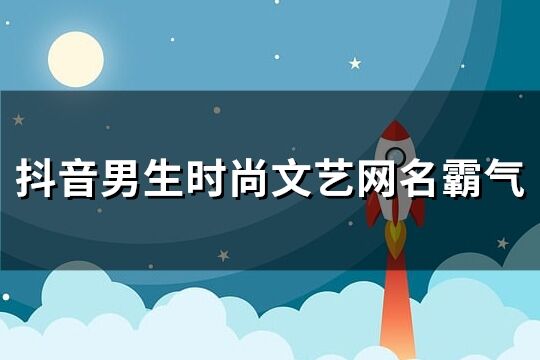 抖音男生時尚文藝網(wǎng)名霸氣(精選275個)