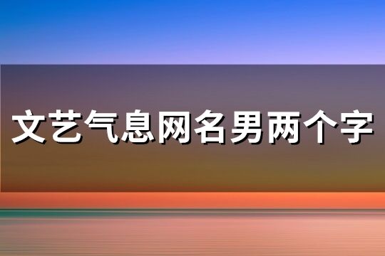 文藝氣息網名男兩個字(精選226個)