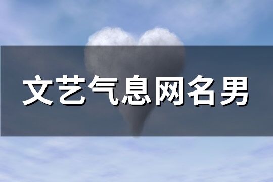 文藝氣息網(wǎng)名男(優(yōu)選225個(gè))