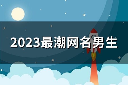 2023最潮網名男生(235個)